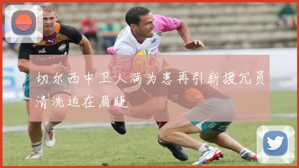 切尔西中卫人满为患再引新援冗员清洗迫在眉睫