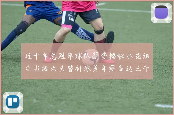 近十年总冠军球队薪资揭秘水花组合占据大头替补球员年薪高达三千万