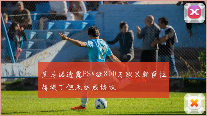 罗马诺透露PSV欲800万欧买断萨拉赫埃丁但未达成协议