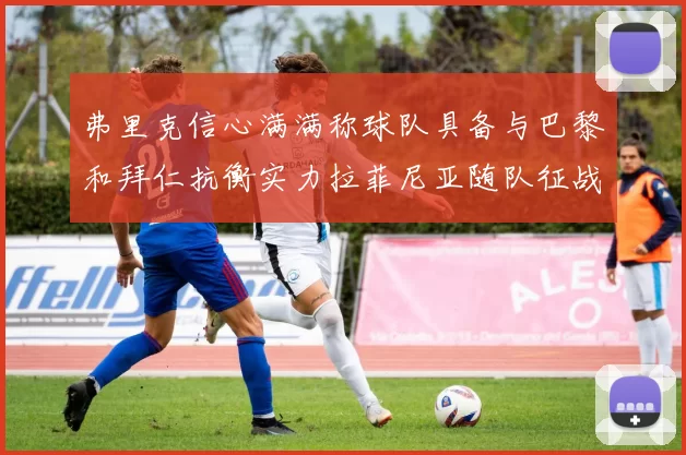 弗里克信心满满称球队具备与巴黎和拜仁抗衡实力拉菲尼亚随队征战
