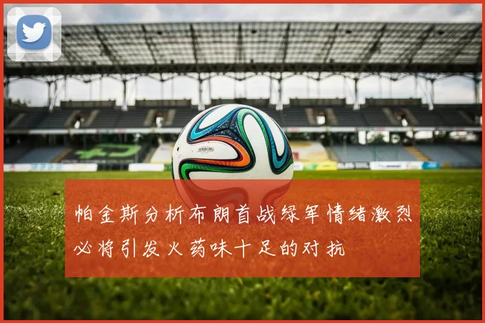 帕金斯分析布朗首战绿军情绪激烈必将引发火药味十足的对抗
