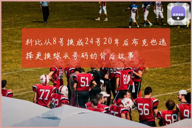 科比从8号换成24号20年后布克也选择更换球衣号码的背后故事