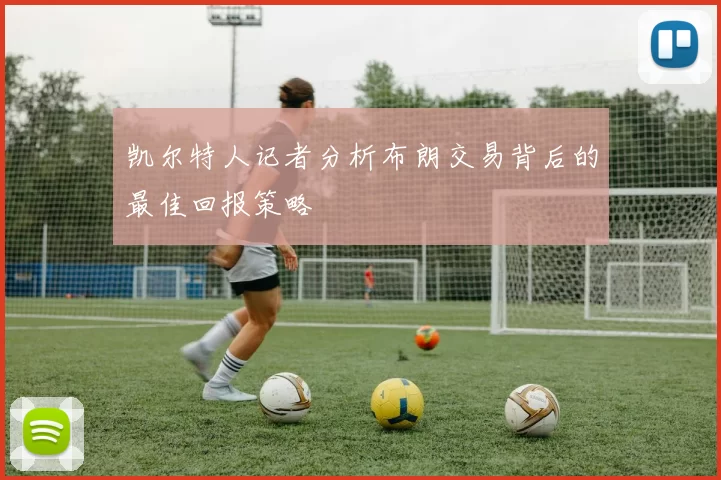 凯尔特人记者分析布朗交易背后的最佳回报策略