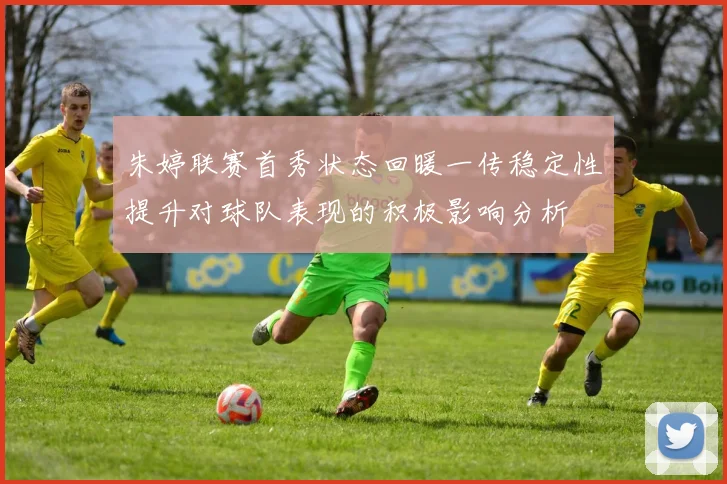 朱婷联赛首秀状态回暖一传稳定性提升对球队表现的积极影响分析